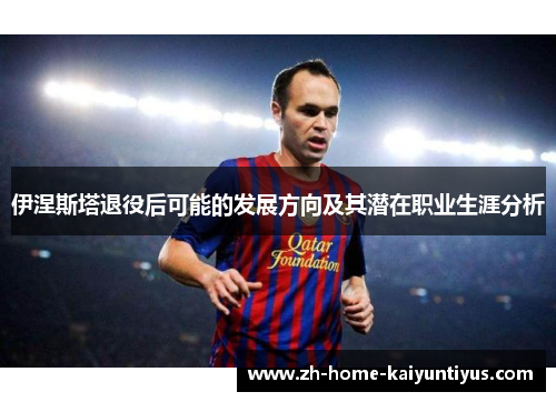 伊涅斯塔退役后可能的发展方向及其潜在职业生涯分析