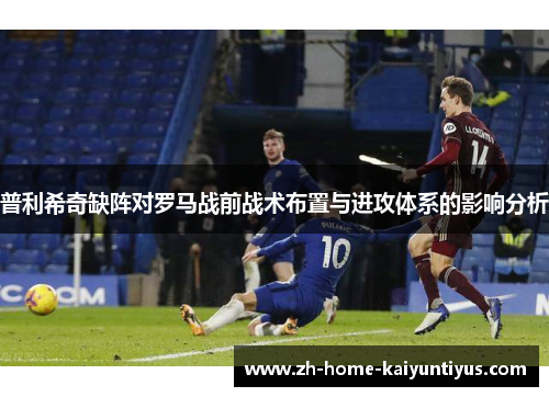 普利希奇缺阵对罗马战前战术布置与进攻体系的影响分析