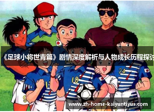 《足球小将世青篇》剧情深度解析与人物成长历程探讨