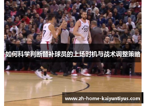 如何科学判断替补球员的上场时机与战术调整策略