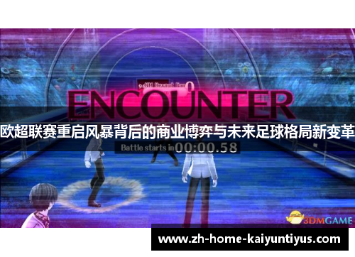 欧超联赛重启风暴背后的商业博弈与未来足球格局新变革