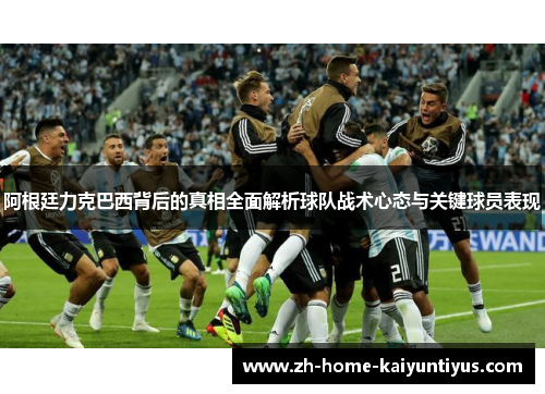 阿根廷力克巴西背后的真相全面解析球队战术心态与关键球员表现