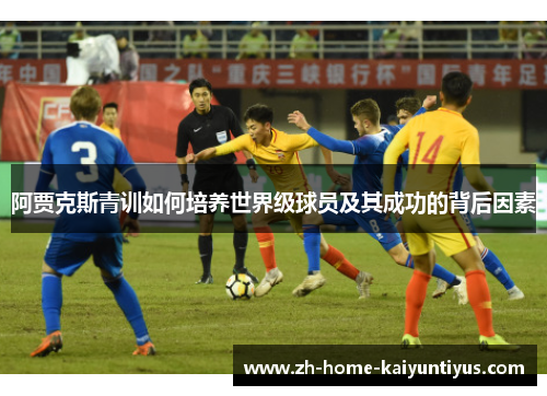 阿贾克斯青训如何培养世界级球员及其成功的背后因素