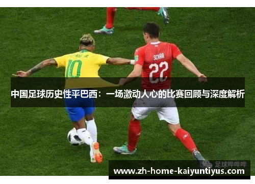 中国足球历史性平巴西：一场激动人心的比赛回顾与深度解析