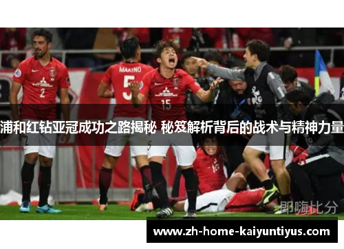 浦和红钻亚冠成功之路揭秘 秘笈解析背后的战术与精神力量