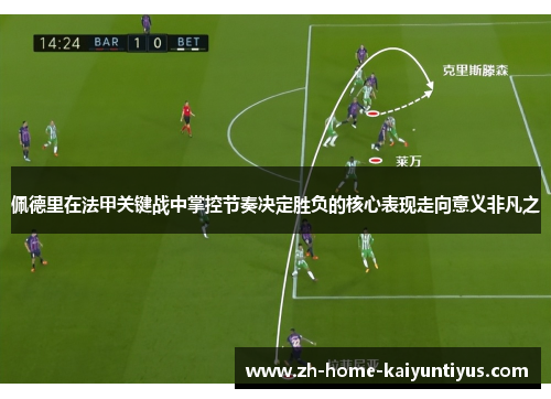 佩德里在法甲关键战中掌控节奏决定胜负的核心表现走向意义非凡之