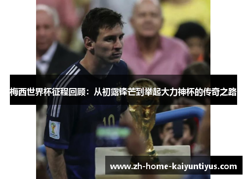梅西世界杯征程回顾：从初露锋芒到举起大力神杯的传奇之路