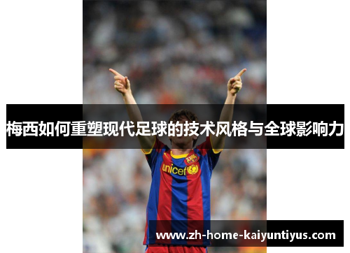 梅西如何重塑现代足球的技术风格与全球影响力