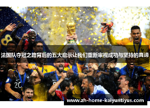 法国队夺冠之路背后的五大启示让我们重新审视成功与坚持的真谛