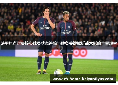 法甲焦点对决核心球员状态追踪与胜负关键解析战术影响全景观察