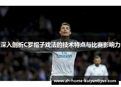 深入剖析C罗帽子戏法的技术特点与比赛影响力