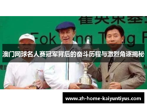 澳门网球名人赛冠军背后的奋斗历程与激烈角逐揭秘