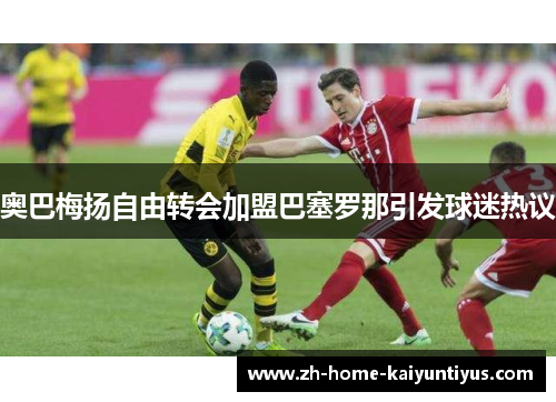 奥巴梅扬自由转会加盟巴塞罗那引发球迷热议