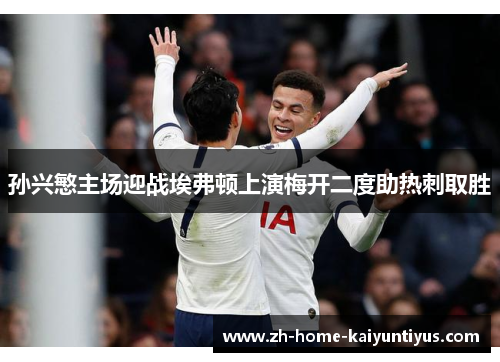 孙兴慜主场迎战埃弗顿上演梅开二度助热刺取胜