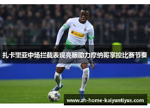 扎卡里亚中场拦截表现亮眼助力摩纳哥掌控比赛节奏