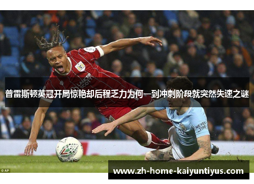 普雷斯顿英冠开局惊艳却后程乏力为何一到冲刺阶段就突然失速之谜