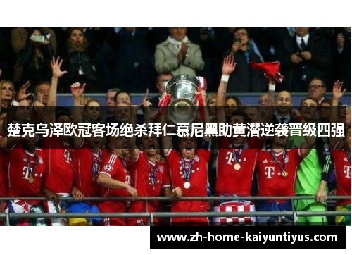 楚克乌泽欧冠客场绝杀拜仁慕尼黑助黄潜逆袭晋级四强