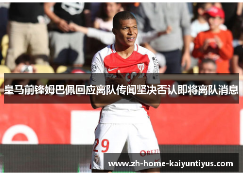 皇马前锋姆巴佩回应离队传闻坚决否认即将离队消息