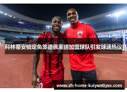 科林蒂安锁定免签德佩重磅加盟球队引发球迷热议