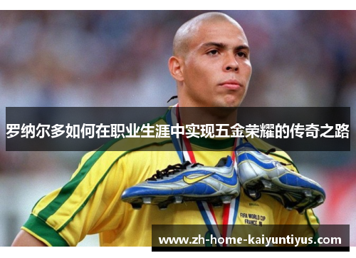 罗纳尔多如何在职业生涯中实现五金荣耀的传奇之路