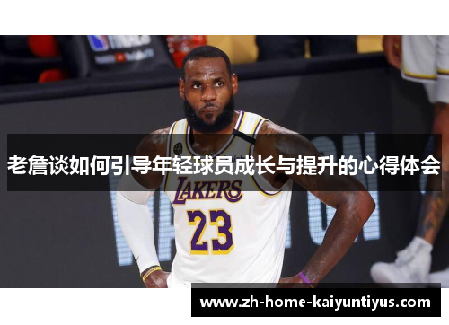 老詹谈如何引导年轻球员成长与提升的心得体会