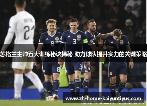 苏格兰主帅五大训练秘诀揭秘 助力球队提升实力的关键策略